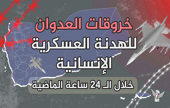 قوى العدوان ترتكب 114 خرقاً للهدنة خلال الـ24 ساعة الماضية